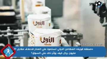 «صفقة قوية» المطاحن الأولى تستحوذ على المنار للأعلاف مقابل 77 مليون ريال كيف يؤثر ذلك على السوق؟